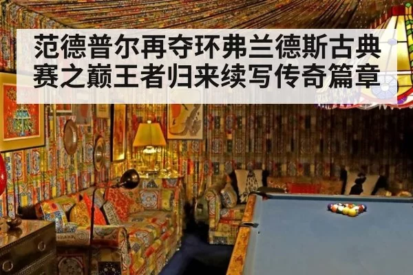 范德普尔再夺环弗兰德斯古典赛之巅王者归来续写传奇篇章