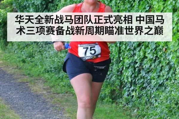 华天全新战马团队正式亮相 中国马术三项赛备战新周期瞄准世界之巅